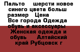 Пальто 70 шерсти новое синего цвета больш. размер › Цена ­ 2 999 - Все города Одежда, обувь и аксессуары » Женская одежда и обувь   . Алтайский край,Рубцовск г.